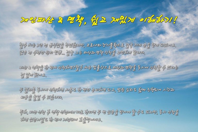 파산 및 면책동시신청의 장점 파산 및 면책 신청서류를 같은 날에 동시에 신청함으로써 개별신청시 드는 서류 작성상의 번거로움도 덜 수 있고, 나아가 면책심문기일을 더 신속하게 지정받을 수 있으므로 여러가지로 채무자에게 유리합니다. 파산 및 면책을 동시에 신청할 경우 그 신청서에 첨부할 서류는 가족관계증명서, 혼인관계증명서(이혼내역 포함) 및 주민등록초본(주소변동내역및 개명, 주민등록번호 변동사항 포함), 진술서, 신청서 및 첨부서류 일체의 부본 1부로 이루어져 있습니다. 진술서에는 ① 채권자목록(채권자주소록), ② 재산목록, ③ 현재의생활상황, ④ 수입 및 지출에 관한 목록의 4가지 서면이 포함되어 있습니다. 파산 및 면책 신청서류의 작성방법
